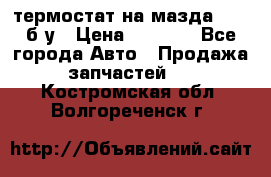 термостат на мазда rx-8 б/у › Цена ­ 2 000 - Все города Авто » Продажа запчастей   . Костромская обл.,Волгореченск г.